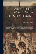 Around the World With General Grant: A Narrative of the Visit of General U.S. Grant, Ex-president of the United States, to Various Countries in Europe, Asia, and Africa, in 1877, 1878, 1879. To Which Are Added Certain Conversations With General Grant...; Volume 1