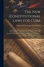 The New Constitutional Laws for Cuba: Text of the Recent Measures for the Self-Government of the Island, With Comments Thereon. Also a Briefreview of the Evolution of Spanish Colonization, and a Statistical Comparison of the Progress of Cuba Under Spanish