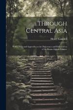 Through Central Asia: With a map and Appendix on the Diplomacy and Delimitation of the Russo-Afghan Frontier