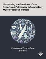 Unmasking the Shadows: Case Reports on Pulmonary Inflammatory Myofibroblastic Tumors