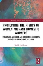 Protecting the Rights of Women Migrant Domestic Workers: Structural Violence and Competing Interests in the Philippines and Sri Lanka