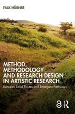 Method, Methodology and Research Design in Artistic Research: Between Solid Routes and Emergent Pathways