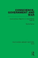 Conscience, Government and War: Conscientious Objection in Great Britain 1939–45