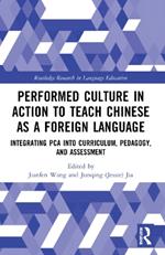 Performed Culture in Action to Teach Chinese as a Foreign Language: Integrating PCA into Curriculum, Pedagogy, and Assessment