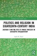 Politics and Religion in Eighteenth-Century India: Jaisingh II and the Rise of Public Theology in Gau?iya Vai??avism