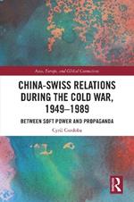 China-Swiss Relations during the Cold War, 1949–1989: Between Soft Power and Propaganda