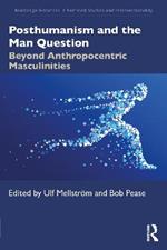 Posthumanism and the Man Question: Beyond Anthropocentric Masculinities