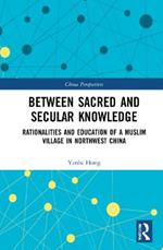 Between Sacred and Secular Knowledge: Rationalities and Education of a Muslim Village in Northwest China