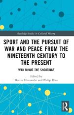 Sport and the Pursuit of War and Peace from the Nineteenth Century to the Present: War Minus the Shooting?