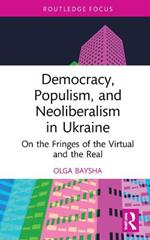 Democracy, Populism, and Neoliberalism in Ukraine: On the Fringes of the Virtual and the Real