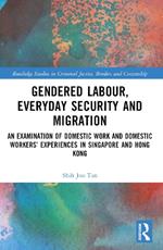 Gendered Labour, Everyday Security and Migration: An Examination of Domestic Work and Domestic Workers’ Experiences in Singapore and Hong Kong