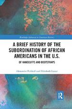 A Brief History of the Subordination of African Americans in the U.S.: Of Handcuffs and Bootstraps