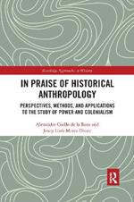 In Praise of Historical Anthropology: Perspectives, Methods, and Applications to the Study of Power and Colonialism