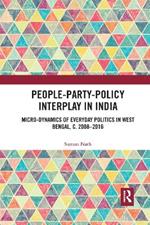 People-Party-Policy Interplay in India: Micro-dynamics of Everyday Politics in West Bengal, c. 2008 – 2016