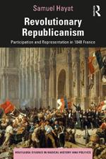 Revolutionary Republicanism: Participation and Representation in 1848 France