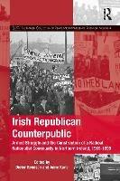 Irish Republican Counterpublic: Armed Struggle and the Construction of a Radical Nationalist Community in Northern Ireland, 1969-1998