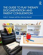 The Guide to Play Therapy Documentation and Parent Consultation