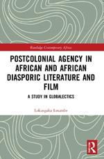 Postcolonial Agency in African and Diasporic Literature and Film: A Study in Globalectics