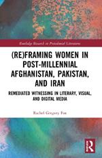 (Re)Framing Women in Post-Millennial Afghanistan, Pakistan, and Iran: Remediated Witnessing in Literary, Visual, and Digital Media