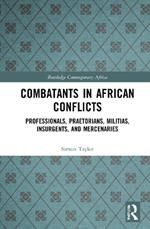 Combatants in African Conflicts: Professionals, Praetorians, Militias, Insurgents, and Mercenaries