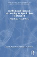 Posthumanist Research and Writing as Agentic Acts of Inclusion: Knowledge Forced Open