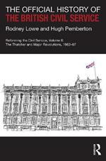 The Official History of the British Civil Service: Reforming the Civil Service, Volume II: The Thatcher and Major Revolutions, 1982-97