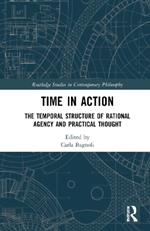 Time in Action: The Temporal Structure of Rational Agency and Practical Thought