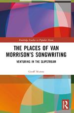 The Places of Van Morrison’s Songwriting: Venturing in the Slipstream