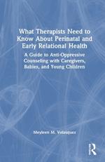 What Therapists Need to Know About Perinatal and Early Relational Health: A Guide to Anti-Oppressive Counseling with Caregivers, Babies, and Young Children