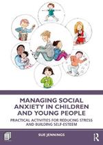 Managing Social Anxiety in Children and Young People: Practical Activities for Reducing Stress and Building Self-esteem