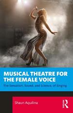 Musical Theatre for the Female Voice: The Sensation, Sound, and Science, of Singing