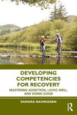 Developing Competencies for Recovery: Mastering Addiction, Living Well, and Doing Good