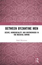 Between Byzantine Men: Desire, Homosociality, and Brotherhood in the Medieval Empire