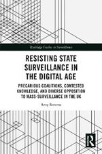 Resisting State Surveillance in the Digital Age: Precarious Coalitions, Contested Knowledge, and Diverse Opposition to Mass-Surveillance in the UK