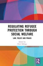 Regulating Refugee Protection Through Social Welfare: Law, Policy and Praxis