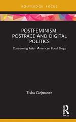 Postfeminism, Postrace and Digital Politics in Asian American Food Blogs: Consuming Asian American Food Blogs