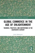 Global Commerce in the Age of Enlightenment: Theories, Practices, and Institutions in the Eighteenth Century