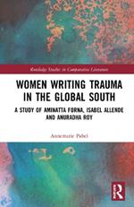 Women Writing Trauma in the Global South: A Study of Aminatta Forna, Isabel Allende and Anuradha Roy