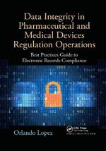 Data Integrity in Pharmaceutical and Medical Devices Regulation Operations: Best Practices Guide to Electronic Records Compliance