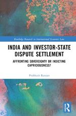 India and Investor-State Dispute Settlement: Affronting Sovereignty or Indicting Capriciousness?