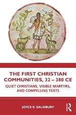 The First Christian Communities, 32 - 380 CE: Quiet Christians, Visible Martyrs, and Compelling Texts