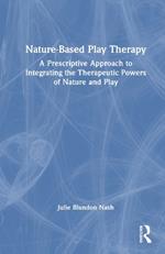 Nature-Based Play Therapy: A Prescriptive Approach to Integrating the Therapeutic Powers of Nature and Play