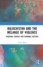 Balochistan and the Mélange of Violence: Regional Context and External Factors