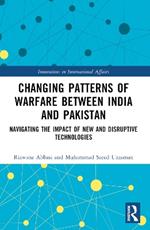 Changing Patterns of Warfare between India and Pakistan: Navigating the Impact of New and Disruptive Technologies