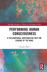 Performing Human Consciousness: A Philosophical Investigation into the Staging of the Mind