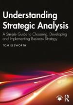 Understanding Strategic Analysis: A Simple Guide to Choosing, Developing and Implementing Business Strategy