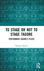 To Stage or Not to Stage Tagore: Performing Tagore's Plays