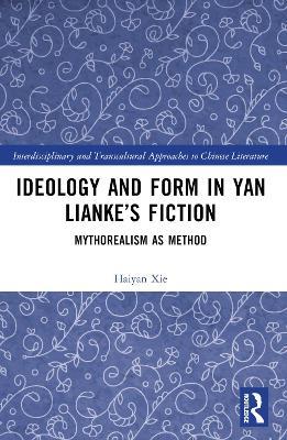 Ideology and Form in Yan Lianke’s Fiction: Mythorealism as Method - Haiyan Xie - cover