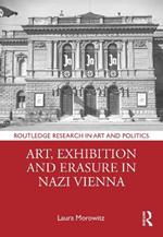 Art, Exhibition and Erasure in Nazi Vienna