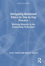 Navigating Relational Ethics in Day-to-Day Practice: Working Ethically in the Counselling Professions